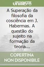 A Superação da filosofia da cosciência em J. Habermas. A questão do sujeito na formação da teoria comunicativa da sociedade Nuova Collezione