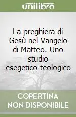 La preghiera di Gesù nel Vangelo di Matteo. Uno studio esegetico-teologico Spedito Oggi