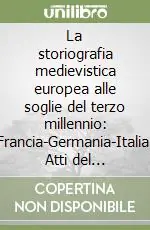 La storiografia medievistica europea alle soglie del terzo millennio Francia-Germania-Italia. Atti del Convegno (Ascoli Piceno, 15 dicembre 1996) Subito Disponibile