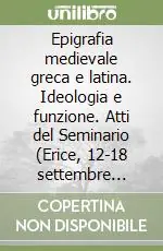 Epigrafia medievale greca e latina. Ideologia e funzione. Atti del Seminario (Erice, 12-18 settembre 1991) Ordina Subito