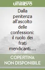 Dalla penitenza all‘ascolto delle confessioni il ruolo dei frati mendicanti. Atti del 23º Convegno internazionale (Assisi, 12-14 ottobre 1995) Nuovo Arrivo