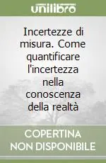 Incertezze di misura. Come quantificare l‘incertezza nella conoscenza della realtà Promozione Esclusiva