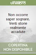 Non occorre saper sognare. Venti storie realmente accadute Bestseller