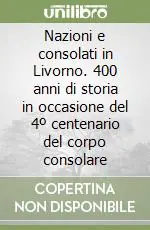 Nazioni e consolati in Livorno. 400 anni di storia in occasione del 4º centenario del corpo consolare Professionale