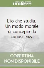 Consegna Rapida L‘io che studia. Un modo morale di concepire la conoscenza