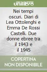 Offerta Lampo Nei tempi oscuri. Diari di Lea Ottolenghi e Emma De Rossi Castelli. Due donne ebree tra il 1943 e il 1945