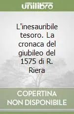 L‘inesauribile tesoro. La cronaca del giubileo del 1575 di R. Riera Non Perdere