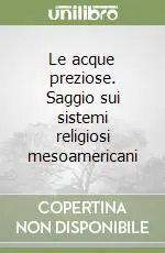 Subito Disponibile Le acque preziose. Saggio sui sistemi religiosi mesoamericani