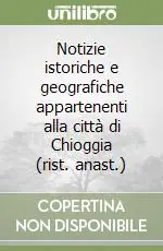 Scelto Dai Clienti Notizie istoriche e geografiche appartenenti alla città di Chioggia (rist. anast.)