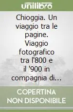 Direttamente Dal Produttore Chioggia. Un viaggio tra le pagine. Viaggio fotografico tra l‘800 e il ‘900 in compagnia di scrittori e viaggiatori