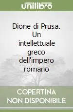 Dione di Prusa. Un intellettuale greco dell‘impero romano Reso Gratuito