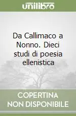 Subito Disponibile Da Callimaco a Nonno. Dieci studi di poesia ellenistica