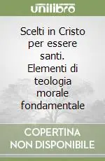 Non Perdere Scelti in Cristo per essere santi. Elementi di teologia morale fondamentale