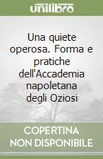 Saldi Una quiete operosa. Forma e pratiche dell‘Accademia napoletana degli Oziosi