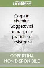 Corpi in divenire. Soggettività ai margini e pratiche di resistenza Super Prezzo