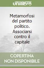 Metamorfosi del partito politico. Associarsi contro il capitale Novità