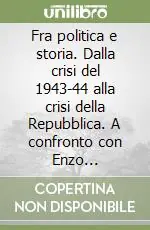 Fra politica e storia. Dalla crisi del 1943-44 alla crisi della Repubblica. A confronto con Enzo Santarelli Reso Gratuito
