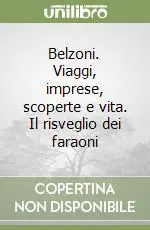 Ultimissimo Modello Belzoni. Viaggi, imprese, scoperte e vita. Il risveglio dei faraoni