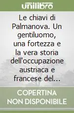 Promozione Le chiavi di Palmanova. Un gentiluomo, una fortezza e la vera storia dell‘occupazione austriaca e francese del Friuli