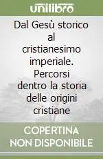 Dal Gesù storico al cristianesimo imperiale. Percorsi dentro la storia delle origini cristiane Super Prezzo