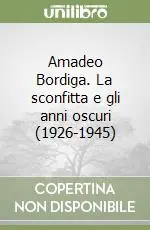 Amadeo Bordiga. La sconfitta e gli anni oscuri (1926-1945) Quantità Limitata