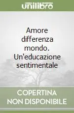 Amore differenza mondo. Un‘educazione sentimentale Ordina Subito
