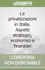 Le privatizzazioni in Italia. Aspetti strategici, economici e finanziari Ordina Subito
