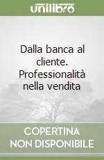 Dalla banca al cliente. Professionalità nella vendita Ultimissimo Modello