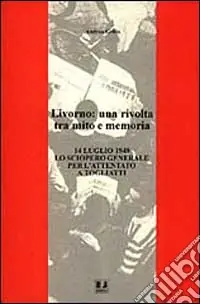 Miglior Prezzo Livorno una rivolta tra mito e memoria. 14 luglio 1948 lo sciopero generale per l‘attentato a Togliatti