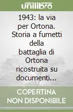 1943 la via per Ortona. Storia a fumetti della battaglia di Ortona ricostruita su documenti originali e testimonianze inedite Miglior Prezzo
