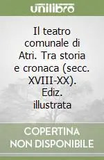 Prezzo Ridotto Il teatro comunale di Atri. Tra storia e cronaca (secc. XVIII-XX). Ediz. illustrata