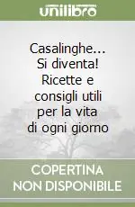 Casalinghe... Si diventa! Ricette e consigli utili per la vita di ogni giorno Ordina Subito