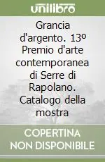Grancia d‘argento. 13º Premio d‘arte contemporanea di Serre di Rapolano. Catalogo della mostra Miglior Prezzo