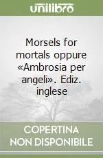 Morsels for mortals oppure «Ambrosia per angeli». Ediz. inglese Quantità Limitata