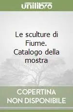 Le sculture di Fiume. Catalogo della mostra Popolare