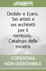 Dedalo e Icaro. Sei artisti e sei architetti per il territorio. Catalogo della mostra Nuova Collezione