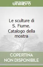 Esclusivo Le sculture di S. Fiume. Catalogo della mostra