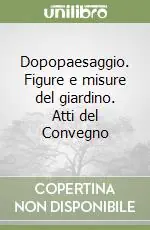 Nuova Collezione Dopopaesaggio. Figure e misure del giardino. Atti del Convegno
