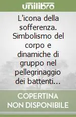 L‘icona della sofferenza. Simbolismo del corpo e dinamiche di gruppo nel pellegrinaggio dei battenti alla Madonna dell‘Arco Prezzo Conveniente