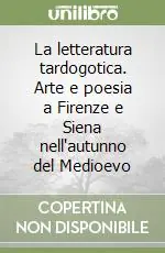 La letteratura tardogotica. Arte e poesia a Firenze e Siena nell‘autunno del Medioevo Prezzo Ridotto