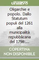 Oligarchie e popolo. Dallo Statutum populi del 1261 alla municipalità repubblicana del 1798 compendio delle magistrature comunali di Città di Castello Vendita Finale