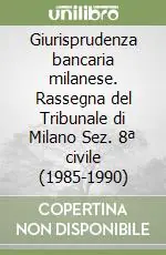 Giurisprudenza bancaria milanese. Rassegna del Tribunale di Milano Sez. 8ª civile (1985-1990) Offerta Limitata