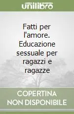 Subito Disponibile Fatti per l‘amore. Educazione sessuale per ragazzi e ragazze