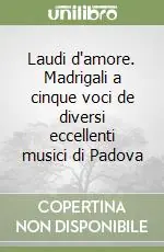 Popolare Laudi d‘amore. Madrigali a cinque voci de diversi eccellenti musici di Padova