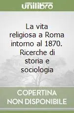 Promozione La vita religiosa a Roma intorno al 1870. Ricerche di storia e sociologia