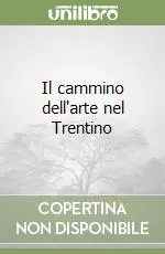Il cammino dell‘arte nel Trentino Subito Disponibile