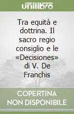 Tra equità e dottrina. Il sacro regio consiglio e le «Decisiones» di V. De Franchis Novità