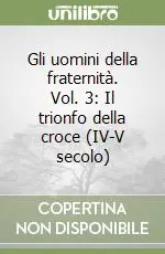 Gli uomini della fraternità. Vol. 3 Il trionfo della croce (IV-V secolo) Reso Gratuito