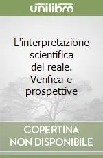 L‘interpretazione scientifica del reale. Verifica e prospettive Subito Disponibile