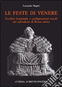 Le feste di Venere. Fertilità femminile e configurazioni astrali nel calendario di Roma antica Economico
